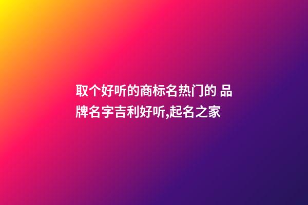 取个好听的商标名热门的 品牌名字吉利好听,起名之家-第1张-商标起名-玄机派